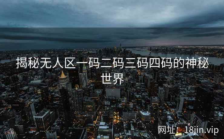 揭秘无人区一码二码三码四码的神秘世界