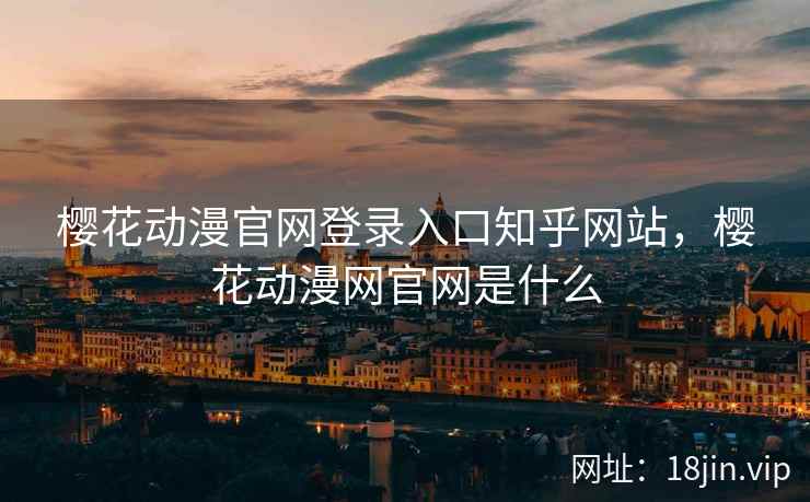 樱花动漫官网登录入口知乎网站，樱花动漫网官网是什么