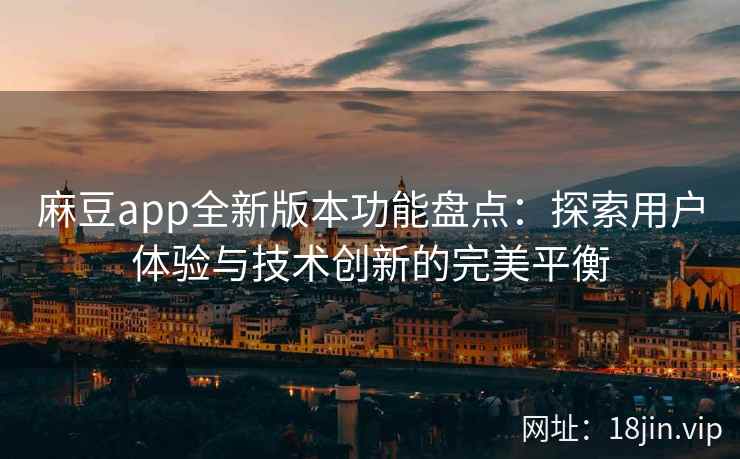 麻豆app全新版本功能盘点:探索用户体验与技术创新的完美平衡 麻豆app全新版本功能盘点:探索用户体验与技术创新的完美平衡