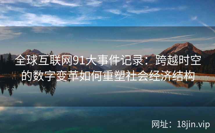 全球互联网91大事件记录：跨越时空的数字变革如何重塑社会经济结构