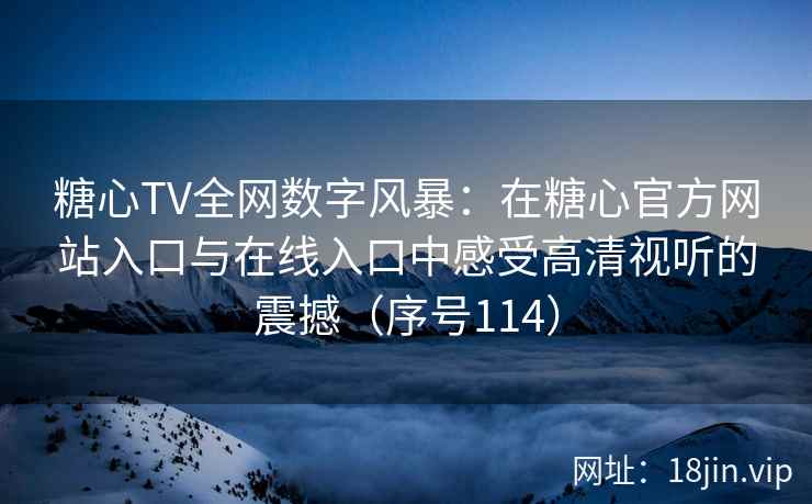 糖心TV全网数字风暴：在糖心官方网站入口与在线入口中感受高清视听的震撼（序号114）