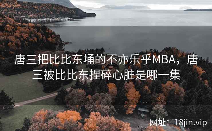 唐三把比比东埇的不亦乐乎MBA，唐三被比比东捏碎心脏是哪一集