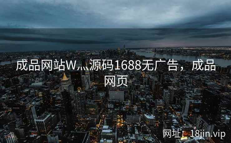 成品网站W灬源码1688无广告，成品网页
