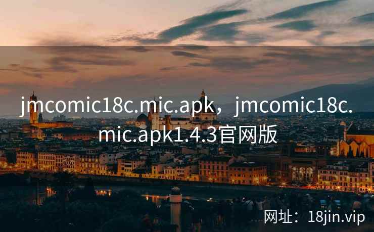 jmcomic18c.mic.apk，jmcomic18c.mic.apk1.4.3官网版