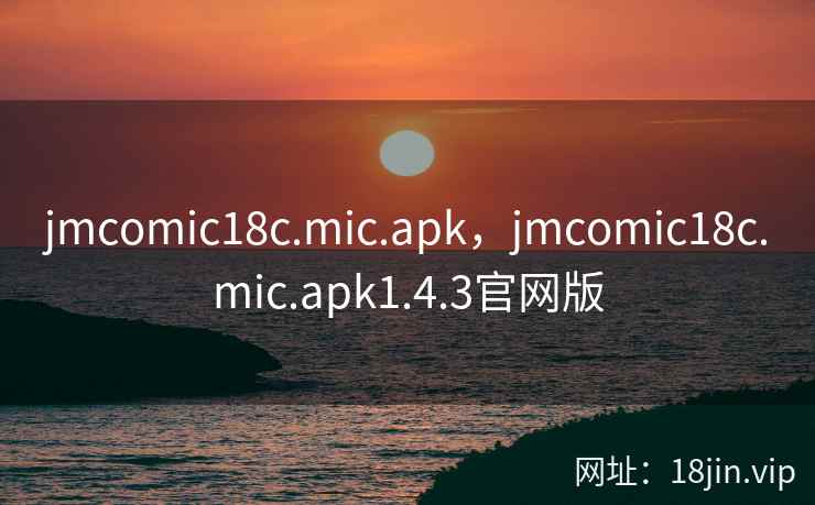 jmcomic18c.mic.apk，jmcomic18c.mic.apk1.4.3官网版