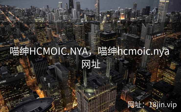 喵绅HCMOIC.NYA,喵绅hcmoic.nya 网址 喵绅HCMOIC.NYA,喵绅hcmoic.nya 网址