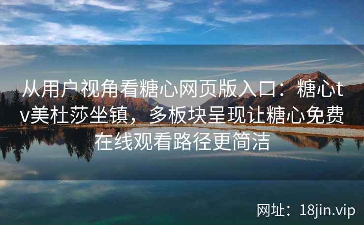 从用户视角看糖心网页版入口：糖心tv美杜莎坐镇，多板块呈现让糖心免费在线观看路径更简洁
