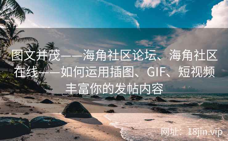 图文并茂——海角社区论坛、海角社区在线——如何运用插图、GIF、短视频丰富你的发帖内容 图文并茂——海角社区论坛、海角社区在线——如何运用插图、GIF、短视频丰富你的发帖内容