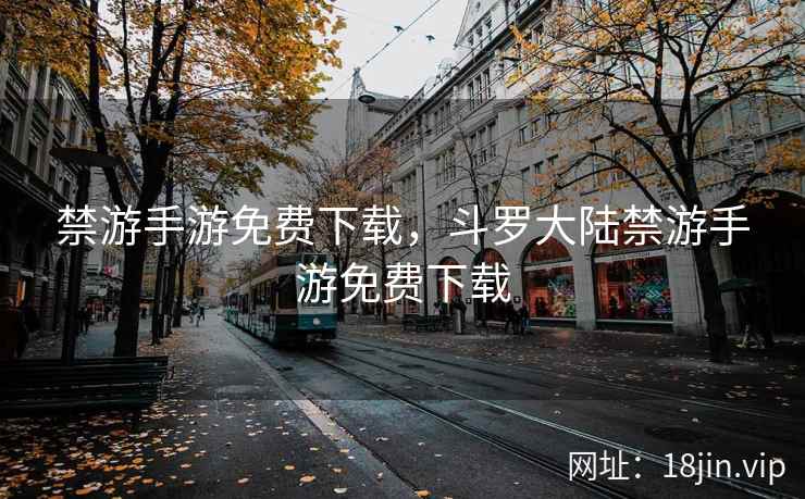 禁游手游免费下载，斗罗大陆禁游手游免费下载